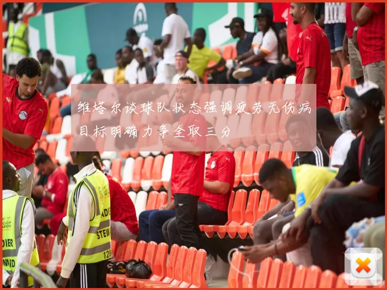 维塔尔谈球队状态强调疲劳无伤病目标明确力争全取三分