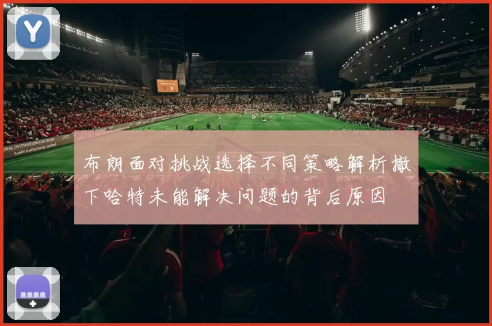布朗面对挑战选择不同策略解析撤下哈特未能解决问题的背后原因