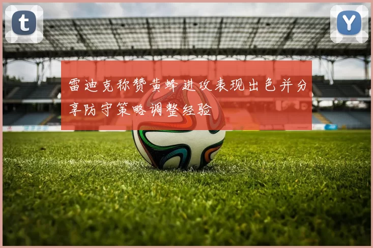 雷迪克称赞黄蜂进攻表现出色并分享防守策略调整经验