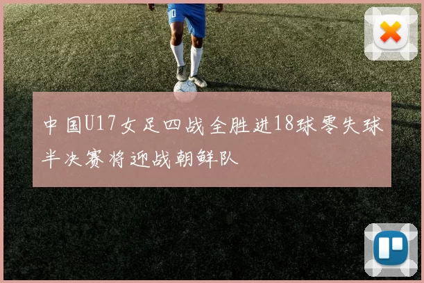 中国U17女足四战全胜进18球零失球半决赛将迎战朝鲜队